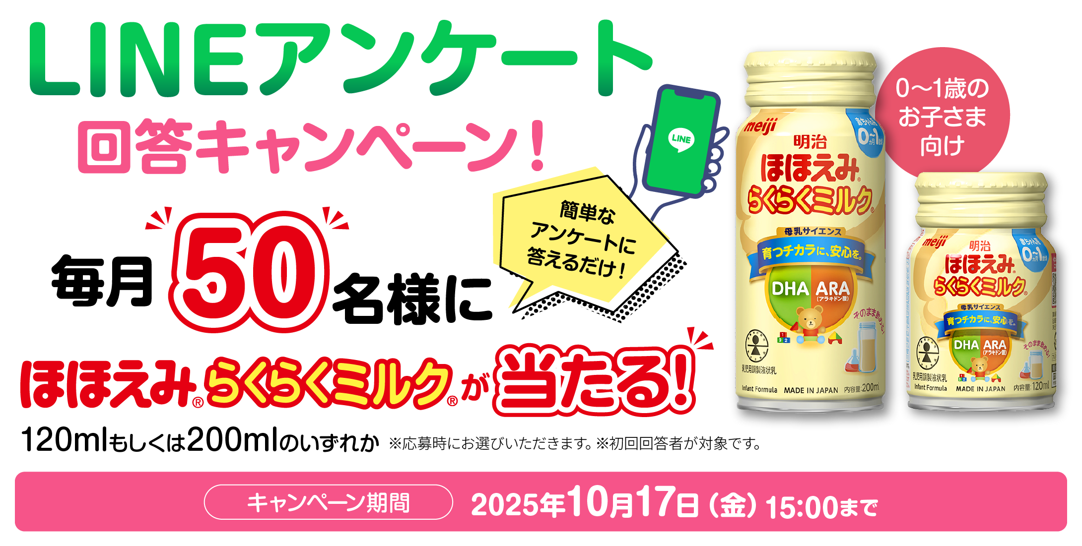 LINEアンケート回答キャンペーン 簡単なアンケートに答えるだけ！毎月50名様にほほえみ らくらくミルクが当たる！キャンペーン期間：2025年10月17日（金）15:00まで