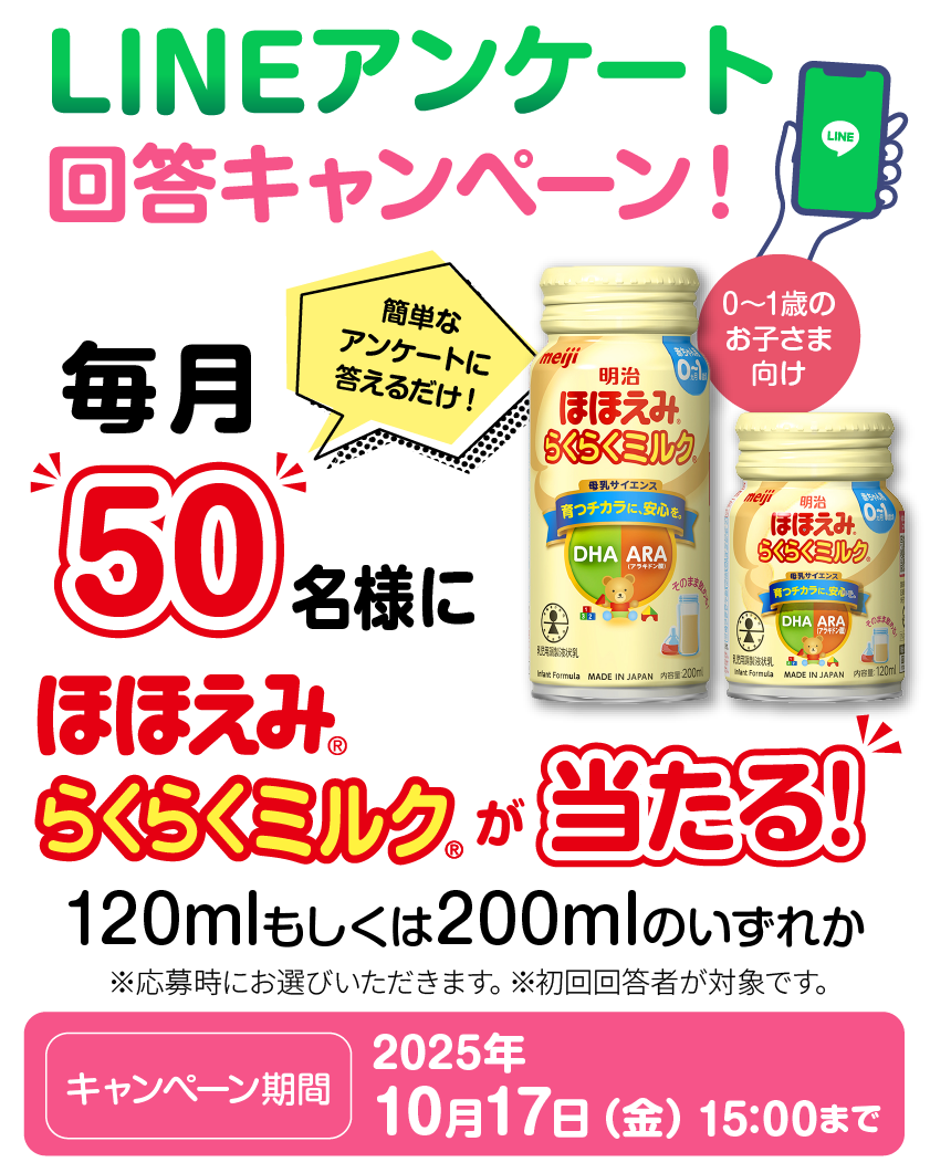LINEアンケート回答キャンペーン 簡単なアンケートに答えるだけ！毎月50名様にほほえみ らくらくミルクが当たる！キャンペーン期間：2025年10月17日（金）15:00まで