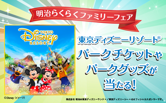 明治らくらくファミリーフェア 東京ディズニーリゾート パークチケットやパークグッズが当たる！