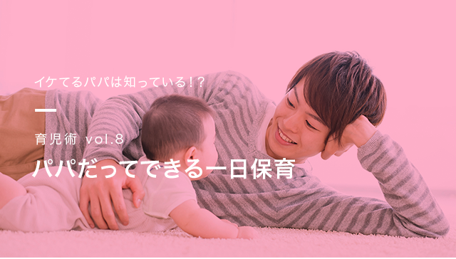 イケてるパパは知っている!? 育児術vol.8 パパだってできる１日保育