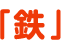 「鉄」