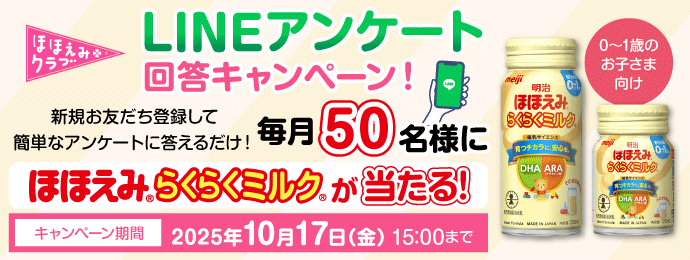 ほほえみクラブ　LINEアンケート回答キャンペーン！(0～1歳のお子さま向け)新規お友達登録して簡単なアンケートに答えるだけ！毎月50名様に明治ほほえみ らくらくミルクが当たる！キャンペーン期間：2025年10月17日(金)15:00まで