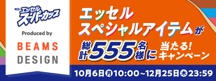 明治エッセルスーパーカップ × Produced by BEAMS DESIGN  エッセルスペシャルアイテムが総計555名様に当たる！キャンペーン 10月6日(月)10:00～12月25日(木)23:59