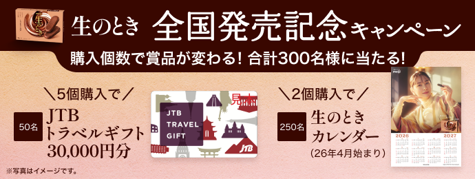 生のとき 全国発売記念キャンペーン 購入個数で賞品が変わる! 合計300名様に当たる! ＼5個購入で/JTBトラベルギフト50名 30,000円分 ※写真はイメージです。  ＼2個購入で/生のときカレンダー250名 (26年4月始まり)