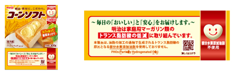 〜毎日の「おいしい」と「安心」をお届けします。〜 明治は家庭用マーガリン類のトランス脂肪酸の低減に取り組んでいます。