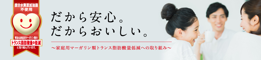 だから安心。だからおいしい。～明治のトランス脂肪酸低減への取り組み～