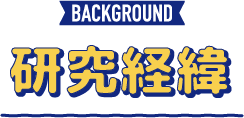 BACKGROUND 研究経緯