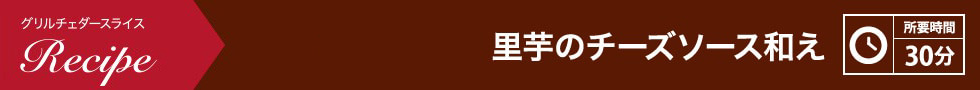 里芋のチーズソース和え 所要時間：30分
