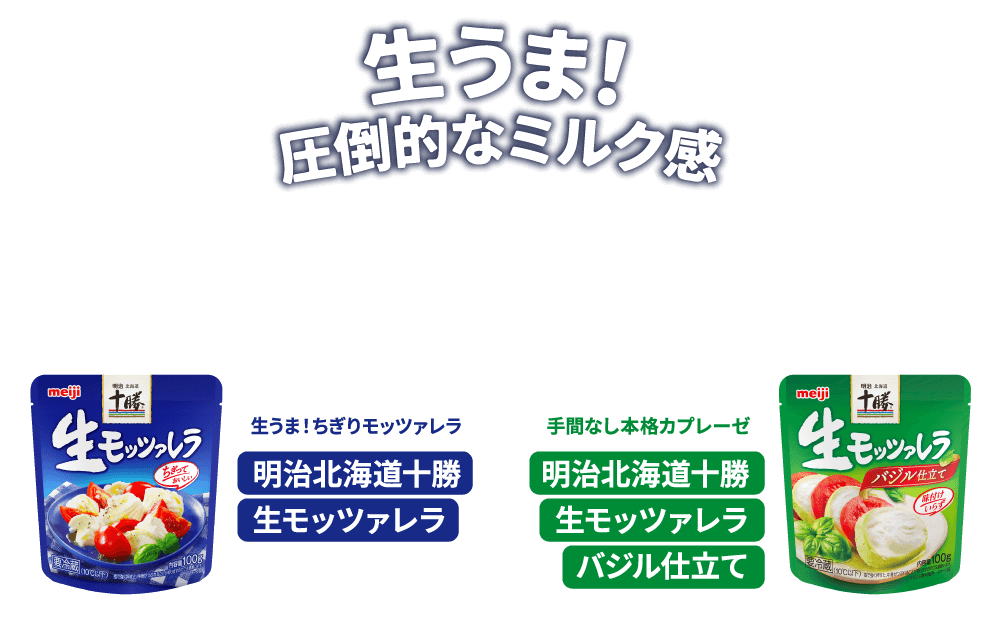 生うま！圧倒的なミルク感　生うま！ちぎりモッツァレラ 明治北海道十勝生モッツァレラ　手間なし本格カプレーゼ 明治北海道十勝生モッツァレラバジル仕立て