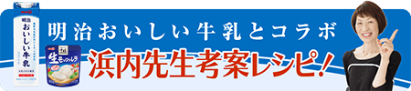 明治おいしい牛乳とコラボ 浜内先生考案レシピ!