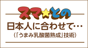スマ☆との 日本人に合わせて…（「うまみ乳酸菌熟成」技術）
