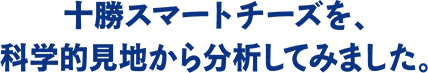 十勝スマートチーズを、科学的見地から分析してみました。