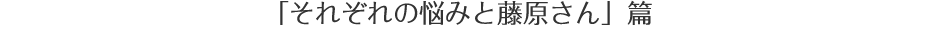 「それぞれの悩みと藤原さん」篇
