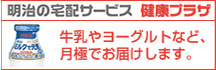 明治の宅配サービス 健康プラザ 牛乳やヨーグルトなど、月極でお届けします。