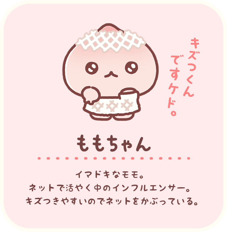 ももちゃん：イマドキなモモ。ネットで活やく中のインフルエンサー。キズつきやすいのでネットをかぶっている。