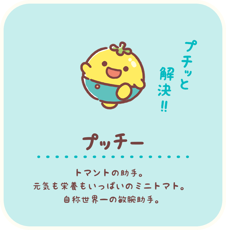 プッチー：トマントの助手。元気も栄養もいっぱいのミニトマト。自称世界一の敏腕助手。
