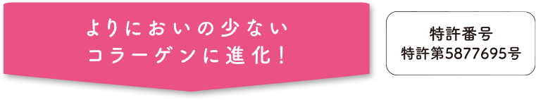 よりにおいの少ないコラーゲンに進化！ 特許番号 特許第5877695号