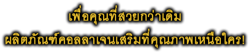 เพื่อคุณที่สวยกว่าเดิม ผลิตภัณฑ์คอลลาเจนเสริมที่คุณภาพเหนือใคร!