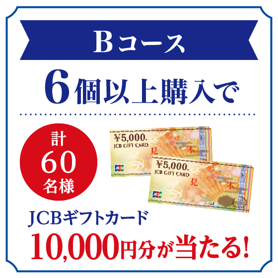 Bコース 6個以上購入でJCBギフトカード10,000円分が当たる!