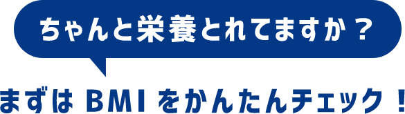 ちゃんと栄養とれてますか？まずはBMIをかんたんチェック！