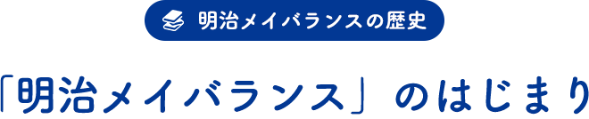 明治メイバランスの歴史「『明治メイバランス』のはじまり」
