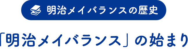 明治メイバランスの歴史「『明治メイバランス』のはじまり」