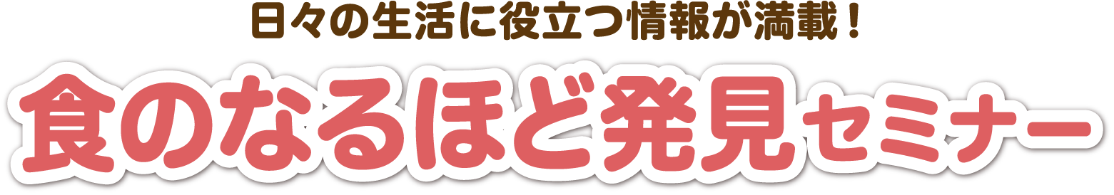 日々の生活に役立つ情報が満載！食のなるほど発見セミナー