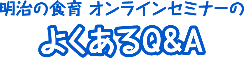 明治の食育 オンラインセミナーのよくあるQ&Ａ