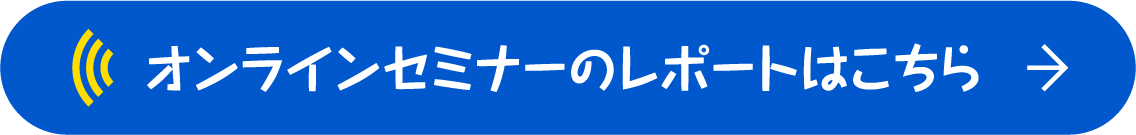 オンラインセミナーのレポートはこちら