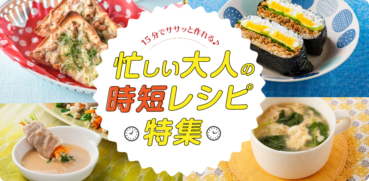 15分でササッと作れる♪忙しい大人の時短レシピ特集