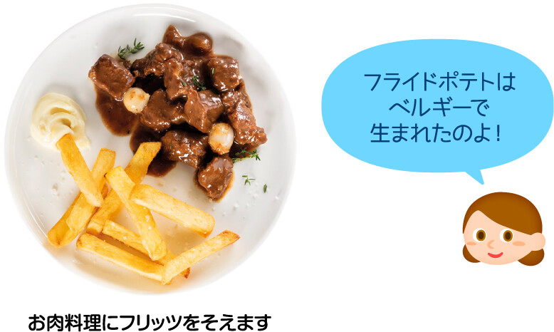 お肉料理にフリッツをそえます フライドポテトはベルギーで生まれたのよ！