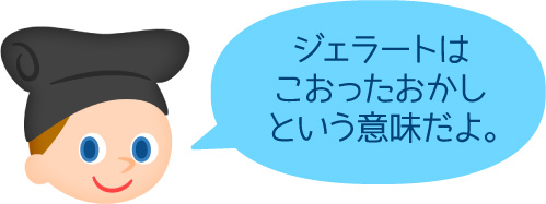 「ジェラートは凍ったおかしという意味だよ。」