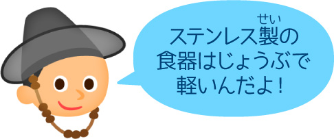 ステンレス製の食器はじょうぶで軽いんだよ!