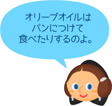オリーブオイルはパンにつけて食べたりするのよ。