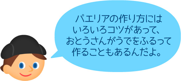 パエリアの作り方にはいろいろコツがあって、おとうさんがうでをふるって作ることもあるんだよ。