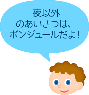 夜以外のあいさつは、ボンジュールだよ！