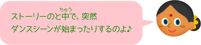 ストーリーのと中で、突然ダンスシーンが始まったりするのよ♪