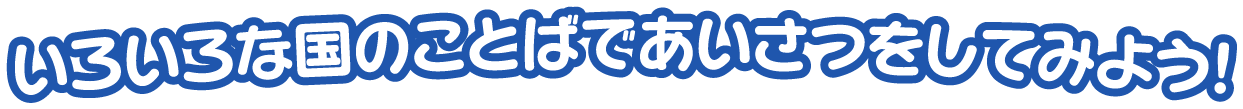 いろいろな国のことばであいさつをしてみよう!