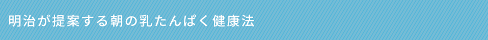 明治が提案する朝の乳たんぱく健康法