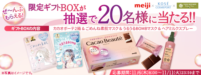 meiji×KOSECOSMEPORT×YVEROCHERぜ〜んぶもらえる限定ギフトBOXが抽選で20名様が当たる!!ギフトBOXの内容カカオボーテ2箱&ごめんね素肌マスク&うるうるBOMBマスク&ヘアミルクスプレー 応募期間：11/6(木) 8:00~11/11(火) 23:59まで