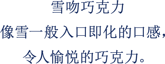 雪吻巧克力 像雪一般入口即化的口感， 令人愉悦的巧克力。
