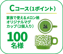 Cコース（1ポイント）、「家族で使えるメロン柄 オリジナルマグカップ（2個入り）」が100名様に当たります。