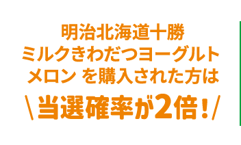 明治北海道十勝ミルクきわだつヨーグルト メロンを購入された方は、当選確率が2倍！