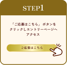 ステップ1 ご応募はこちらのボタンをクリックし、エントリーページへアクセスしましょう。