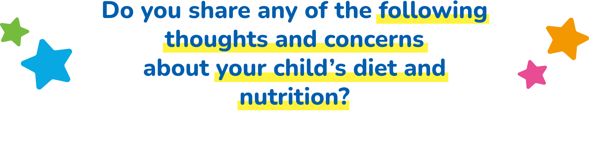 Do you share any of the following thoughts and concerns
							about your child’s diet and nutrition?