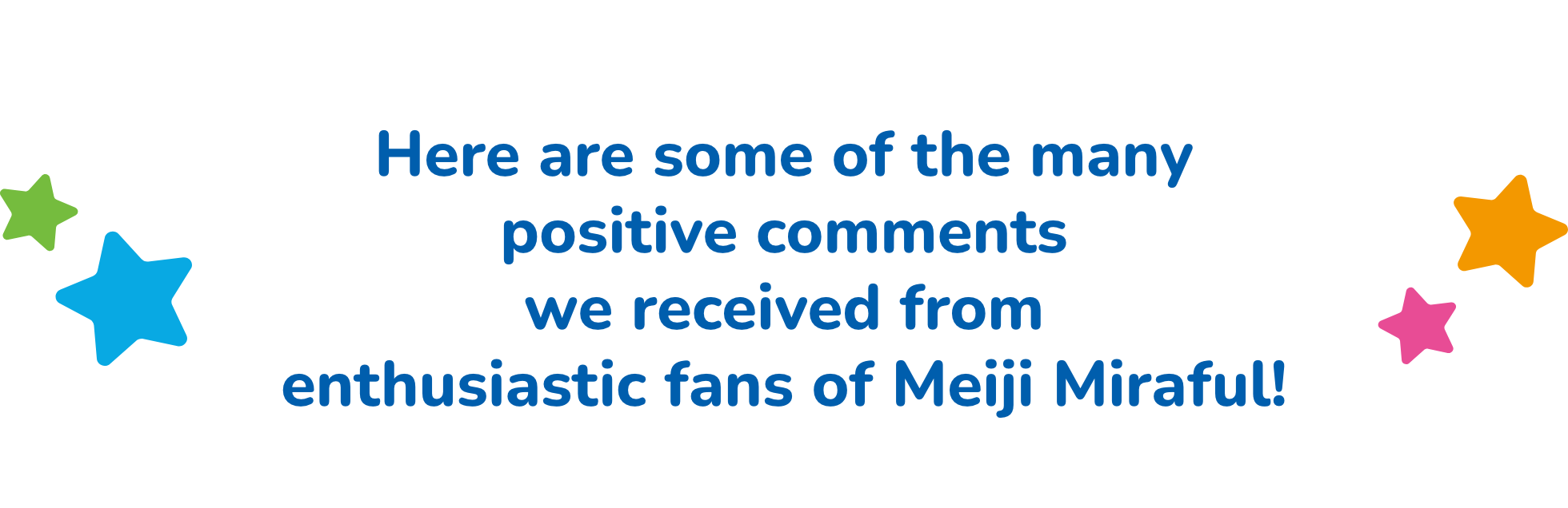 Here are some of the many positive comments we received from enthusiastic fans of Meiji Miraful!