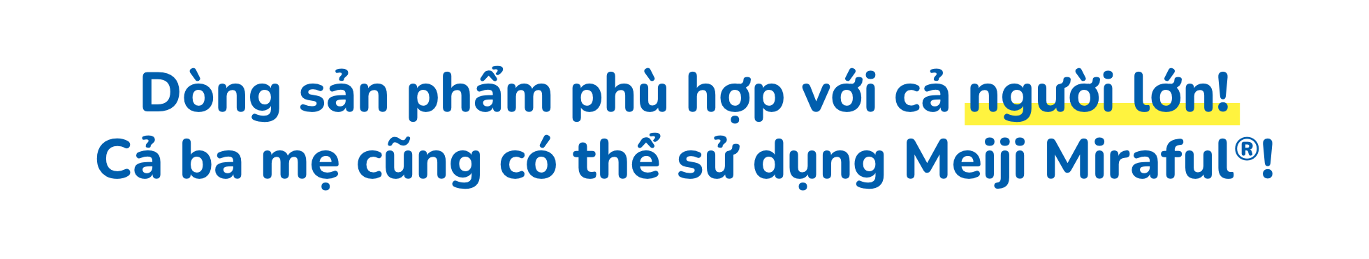 Dòng sản phẩm phù hợp với cả người lớn! Cả ba mẹ cũng có thể sử dụng Meiji Miraful®!