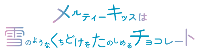 メルティーキッスは雪のようなくちどけをたのしめるチョコレート。
