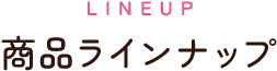 LINEUP：商品ラインナップ
