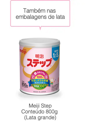 Também nas
embalagens em lata
                    Meiji Step
Conteúdo 820g
(Lata grande)